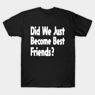Did We Just Become Best Friends? T-Shirt